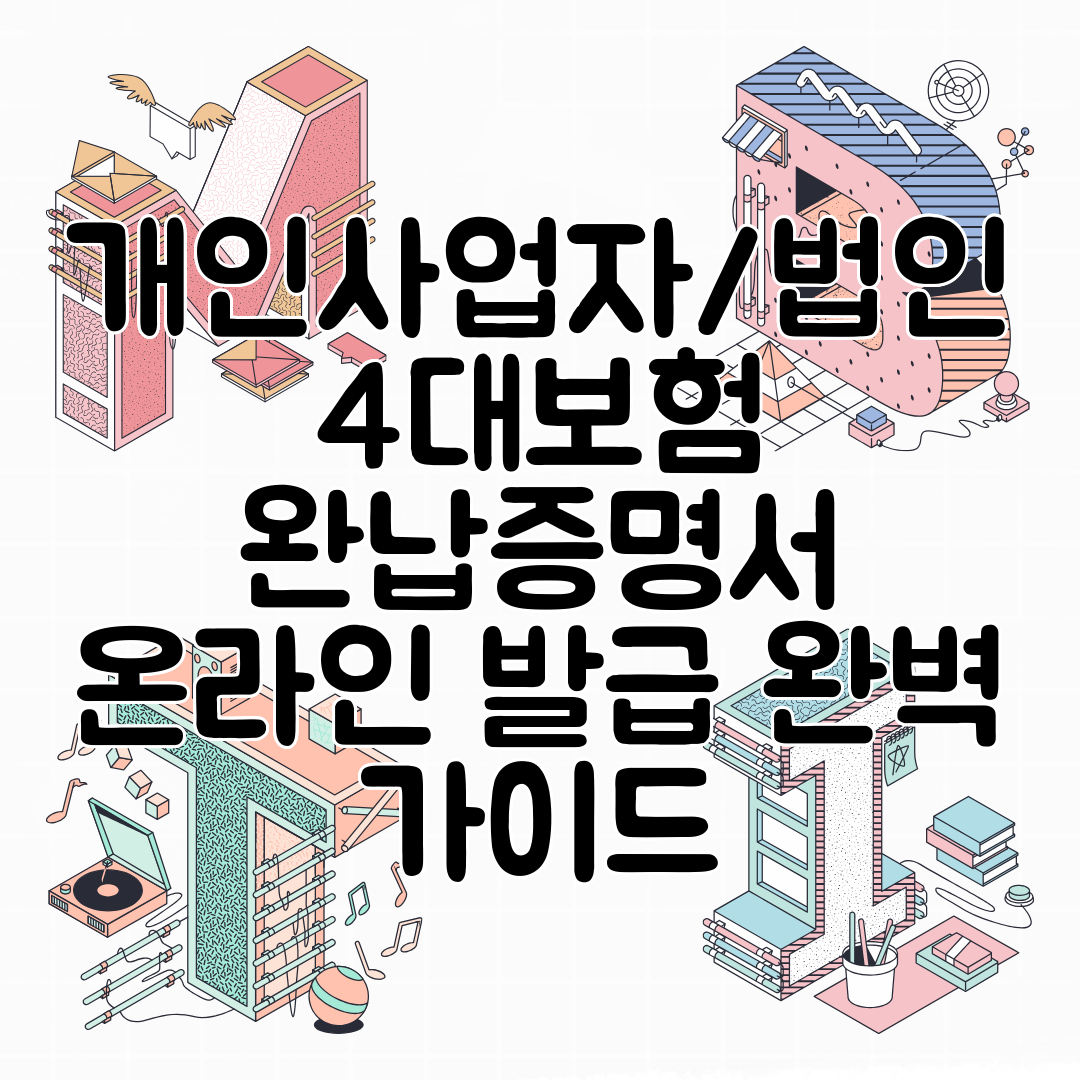 개인사업자법인 4대보험 완납증명서 온라인 발급 완벽 가이드