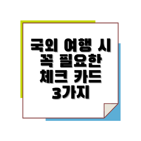 국외 여행 시 꼭 필요한 체크 카드 3가지 추천