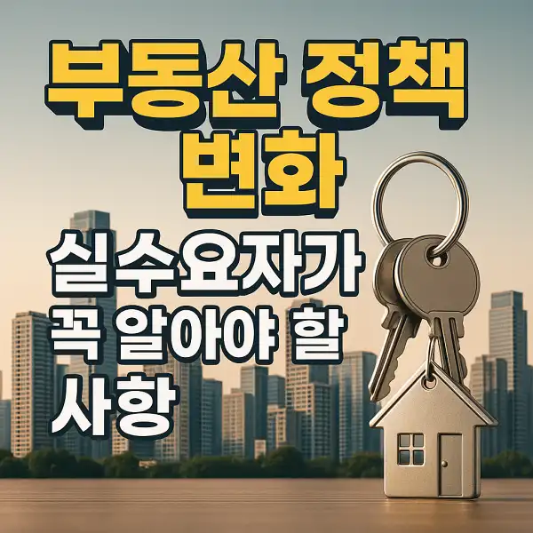 부동산 정책 변화, 실수요자가 꼭 알아야 할 사항