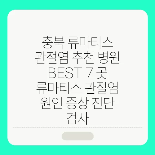 충북 류마티스 관절염 추천 병원 BEST 7 곳 류마티스 관절염 원인 증상 진단 검사