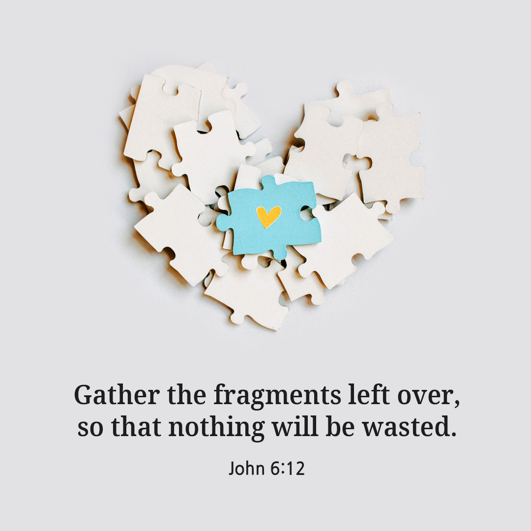 Gather the fragments left over, so that nothing will be wasted. (John 6:12)