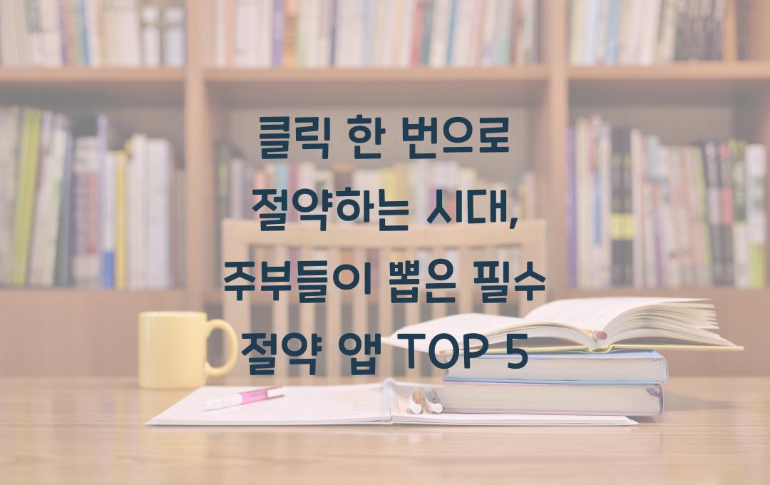 클릭 한 번으로 절약하는 시대: 주부들이 인증한 필수 절약 앱 BEST 5