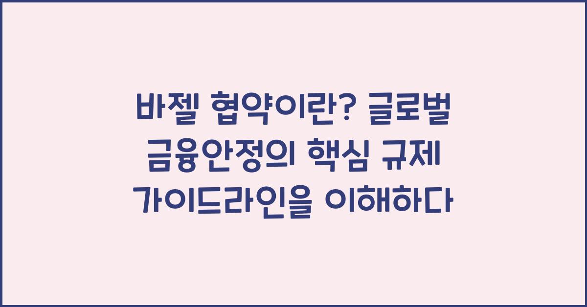 바젤 협약이란? 글로벌 금융안정의 핵심 규제 가이드라인