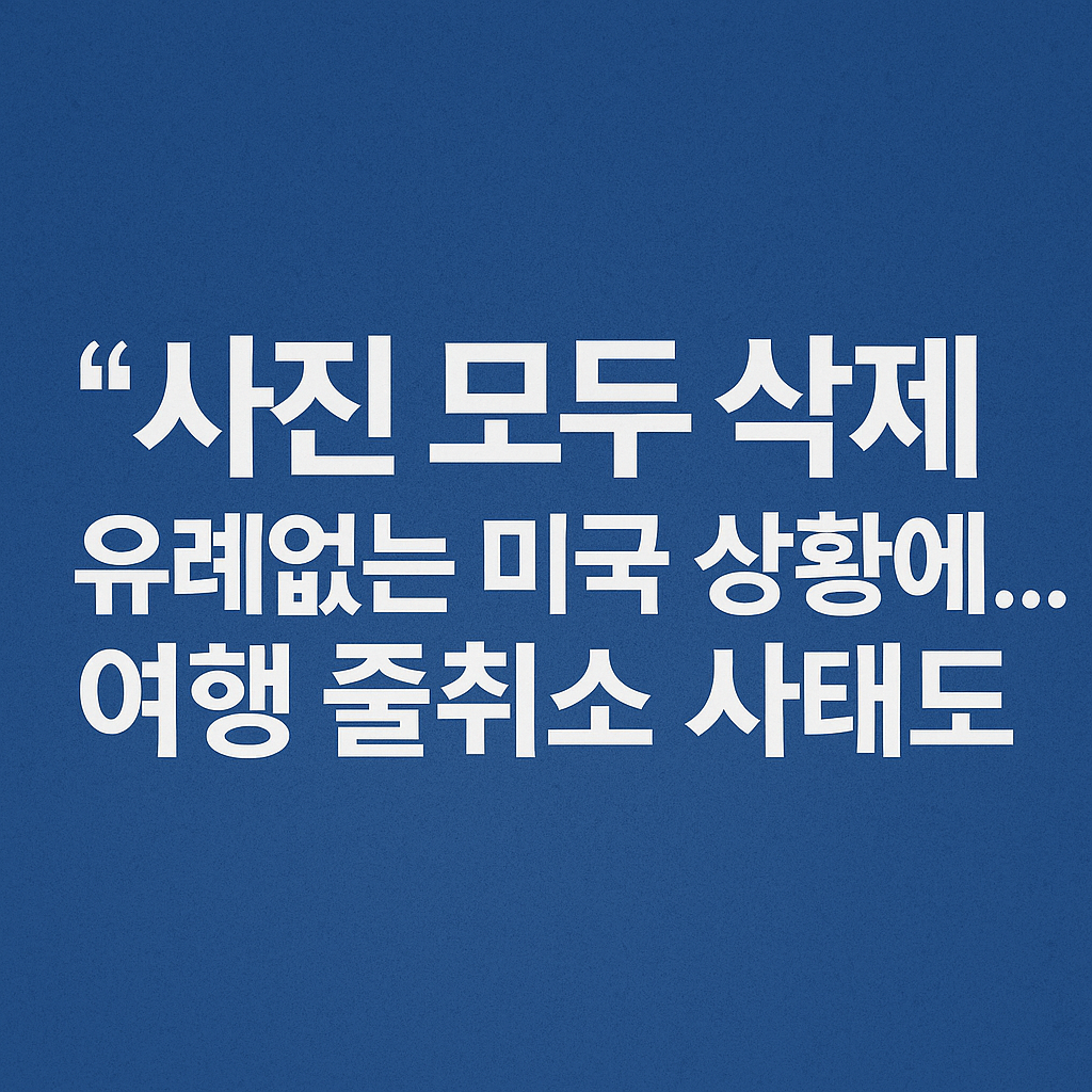 사진 모두 삭제: 미국 입국 전례 없는 긴장감&hellip;여행 줄 취소 이어져