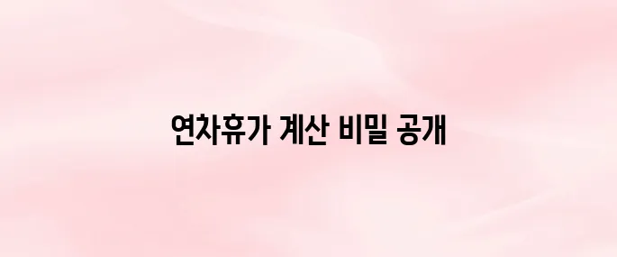 근로기준법 연차휴가 일수 계산하는 방법 총정리 (2025)