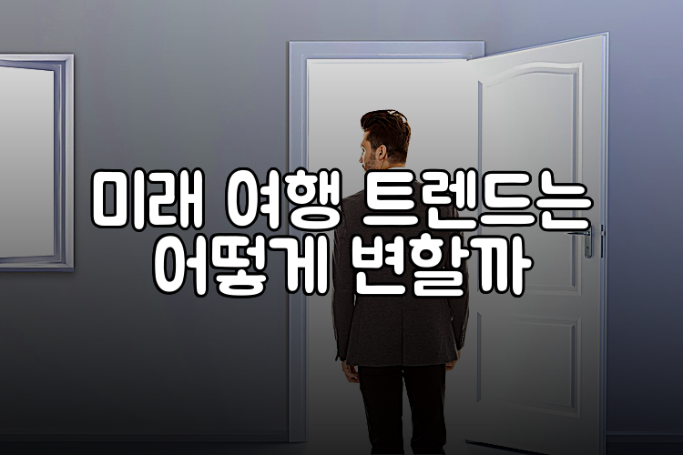 미래 여행 트렌드는 어떻게 변할까