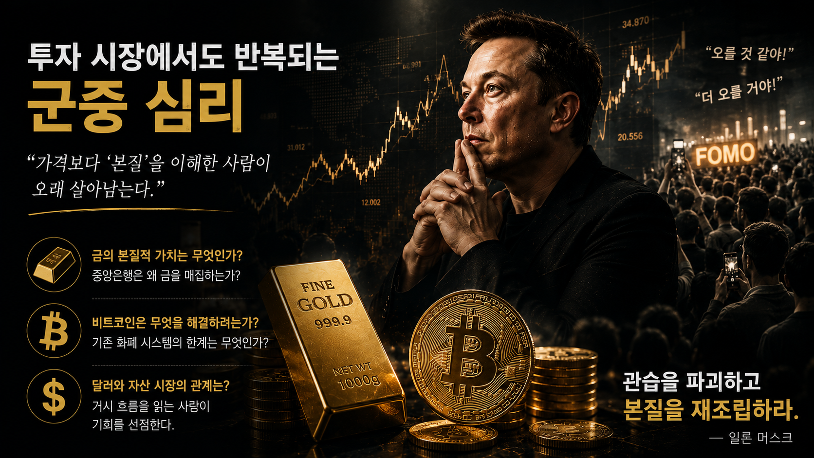 군중 심리에 휩쓸리는 투자 시장에서 금, 비트코인, 달러의 본질적 가치를 스스로 질문하는 태도. 가격표 뒤에 숨겨진 구조를 이해하는 자만이 장기적인 승자가 될 수 있음을 강조합니다.