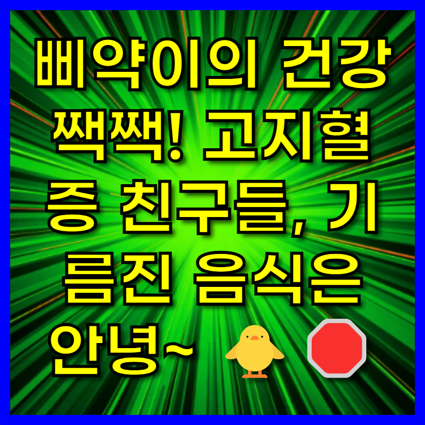 삐약이의 건강 짹짹! 고지혈증 친구들, 기름진 음식은 안녕