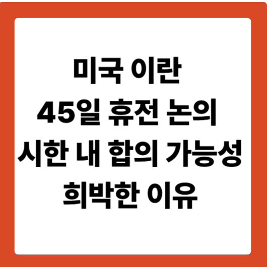미국 이란 45일 휴전 논의 ❘ 시한 내 합의 가능성 희박한 이유