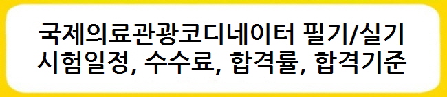 국제의료관광코디네이터 시험일정(필기실기), 수수료, 합격률, 합격기준