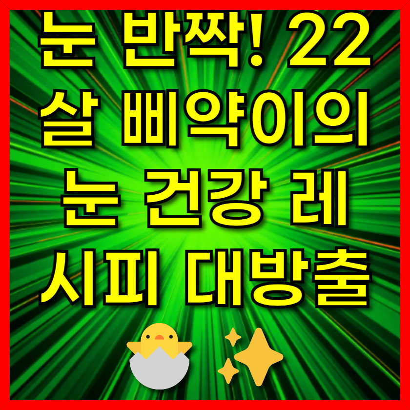 눈 반짝! 22살 삐약이의 눈 건강 레시피 대방출