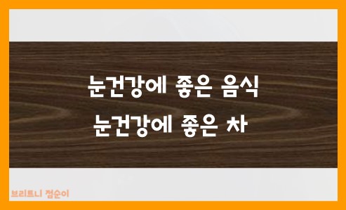눈건강에 좋은 음식과 눈건강에 좋은 차
