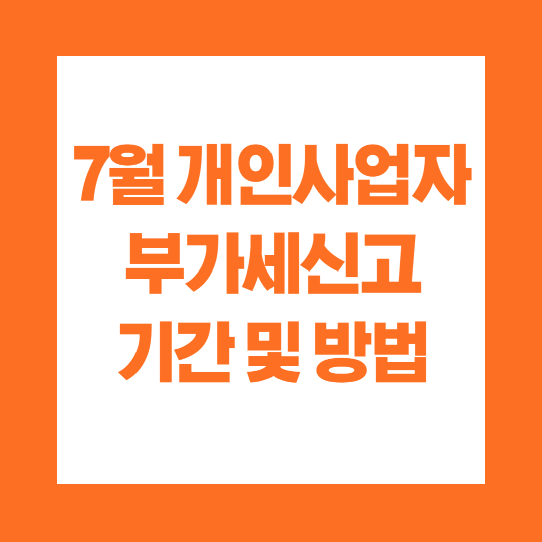 7월 개인사업자 부가세 신고 기간 및 신고 방법