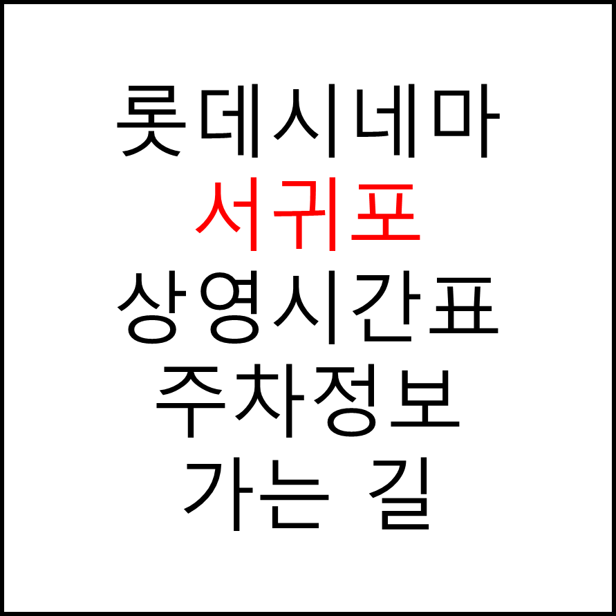 롯데시네마 서귀포 실시간 영화상영시간표, 주차요금, 예매하기, 가는방법, 영화관람요금, 할인/이벤트 정보