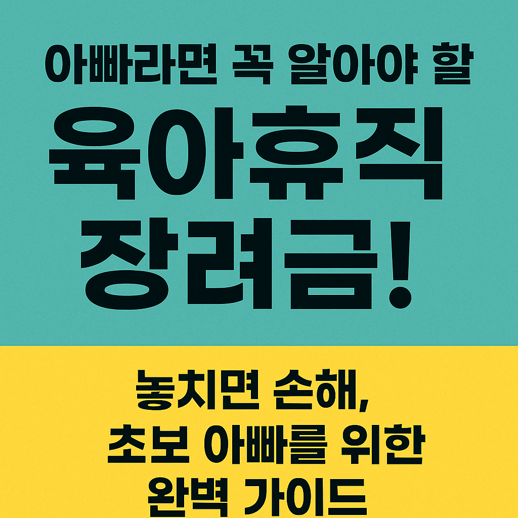 아빠라면 꼭 알아야 할 아빠 육아휴직 장려금! 초보 아빠를 위한 완벽 가이드
