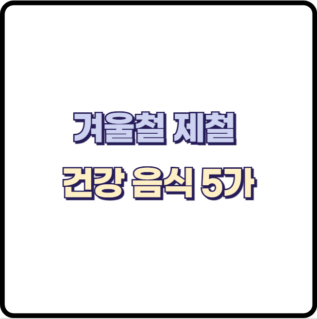 겨울철 제철 건강 음식 5가지 : 굴, 배추, 밤, 유자, 고구마