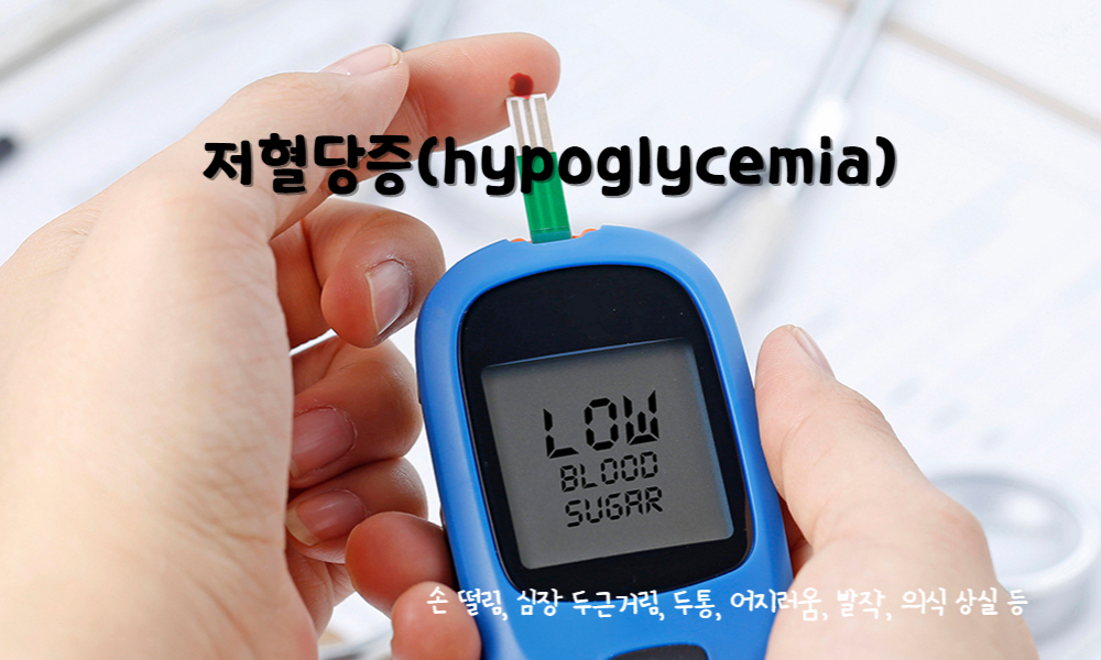 저혈당증(hypoglycemia)
저혈당증 주요 증상 : 손 떨림, 심장 두근거림, 두통, 어지러움, 발작, 의식 상실 등