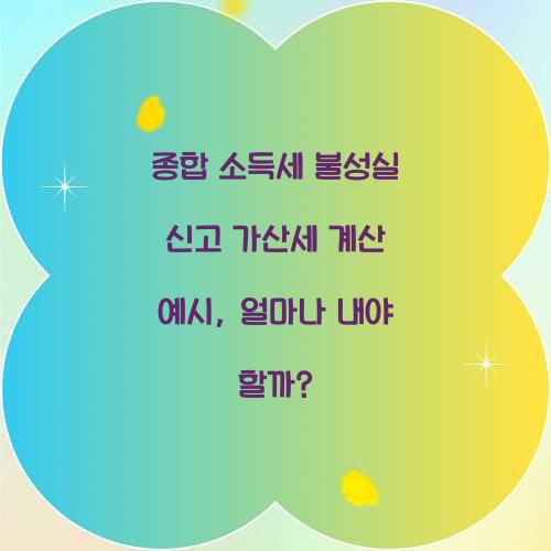 종합 소득세 불성실 신고 가산세 계산 예시