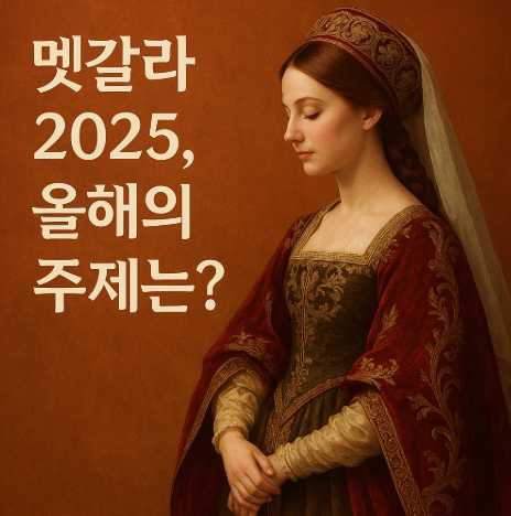 멧갈라 2025 해부 – 드레스코드, 해석, 스타들의 착장 이유까지!