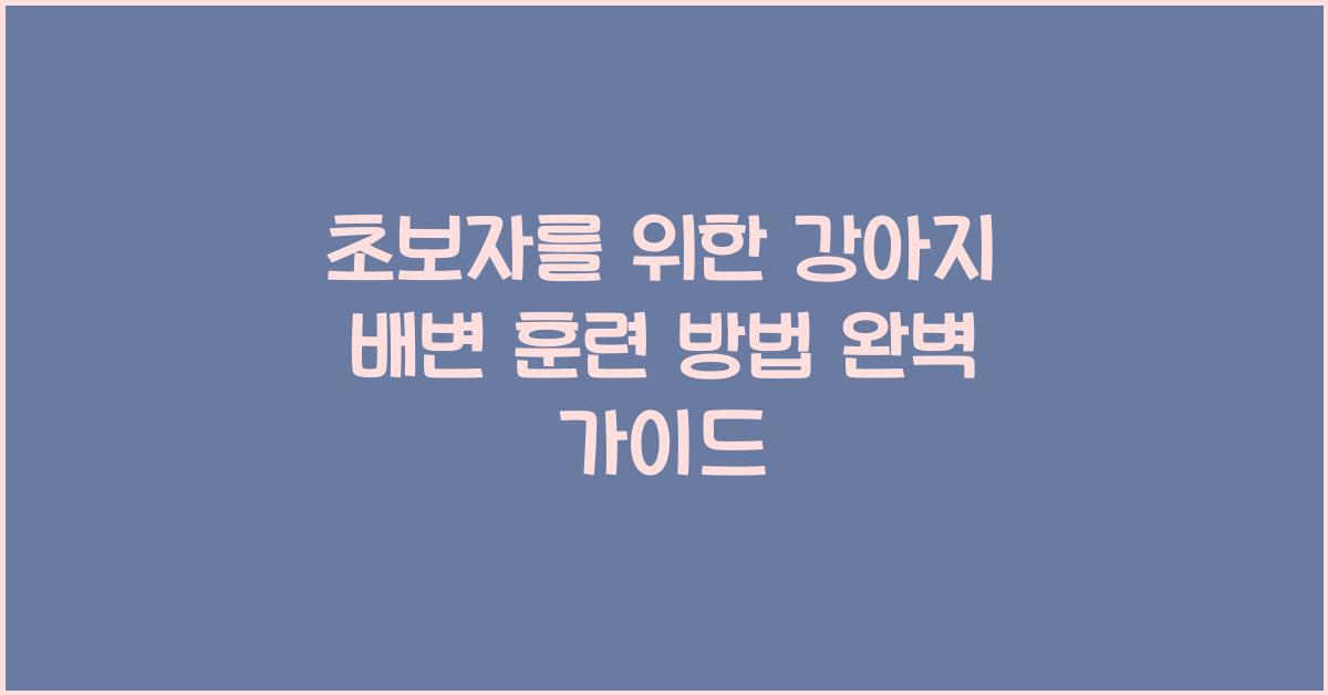 초보자를 위한 강아지 배변 훈련 방법