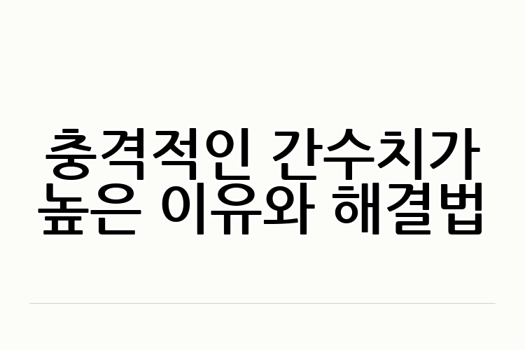 충격적인 간수치가 높은 이유와 해결법