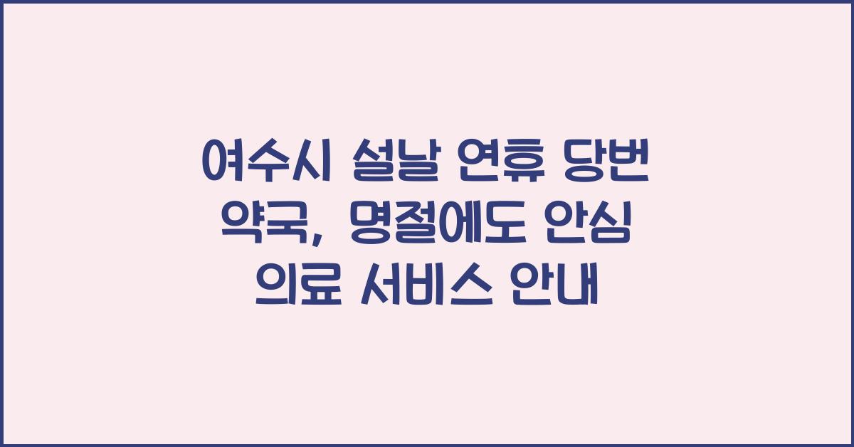 여수시 설날 연휴 당번 약국, 명절에도 안심 의료 서비스