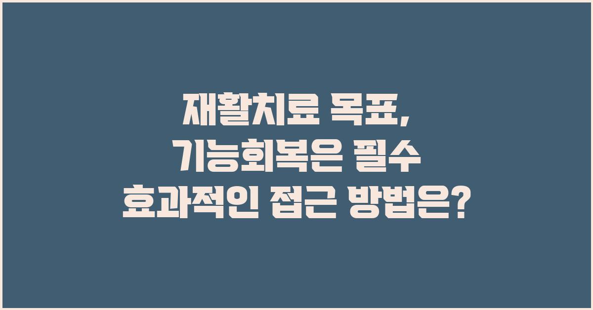 재활치료 목표: 기능회복은 필수!