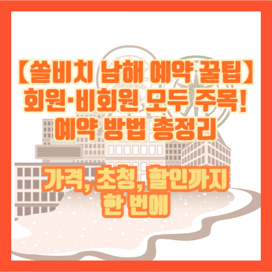 【쏠비치 남해 예약 꿀팁】회원·비회원 모두 주목! 예약 방법 총정리|가격, 초청, 할인까지 한 번에