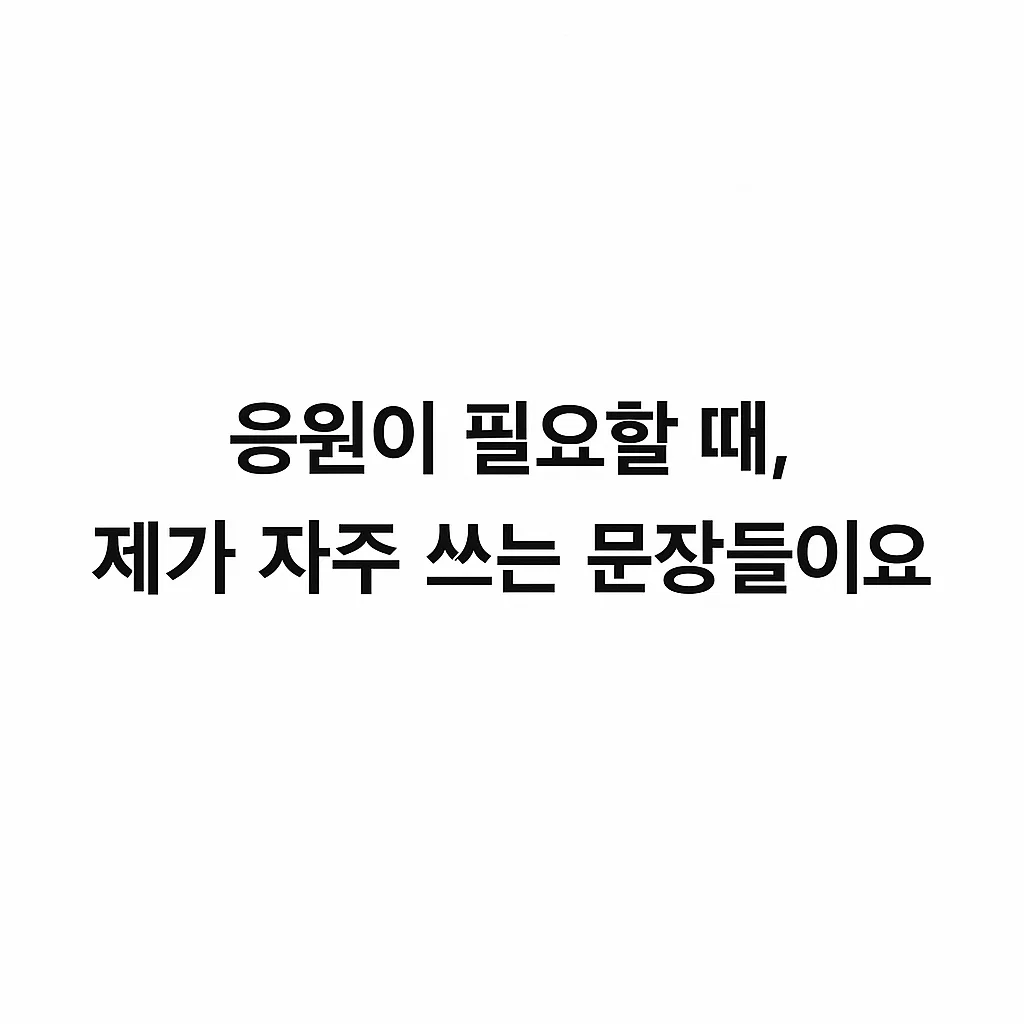 응원이 필요할 때, 제가 자주 쓰는 문장들이에요