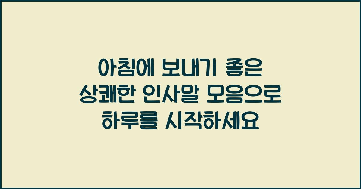 아침에 보내기 좋은 상쾌한 인사말 모음