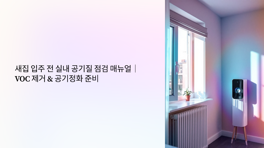 새집 입주 전 실내 공기질 점검 매뉴얼 (VOC 제거 &amp; 공기정화 준비)