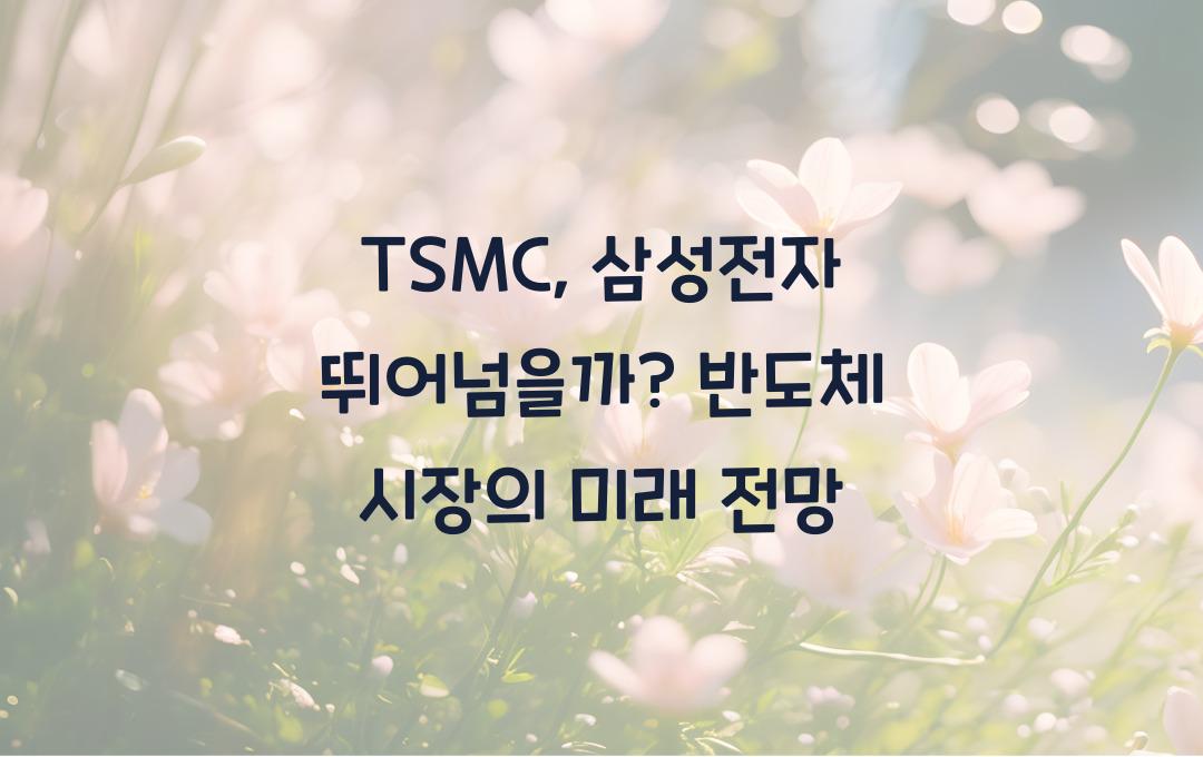 TSMC, 삼성전자 뛰어넘을까? 글로벌 반도체 시장 분석