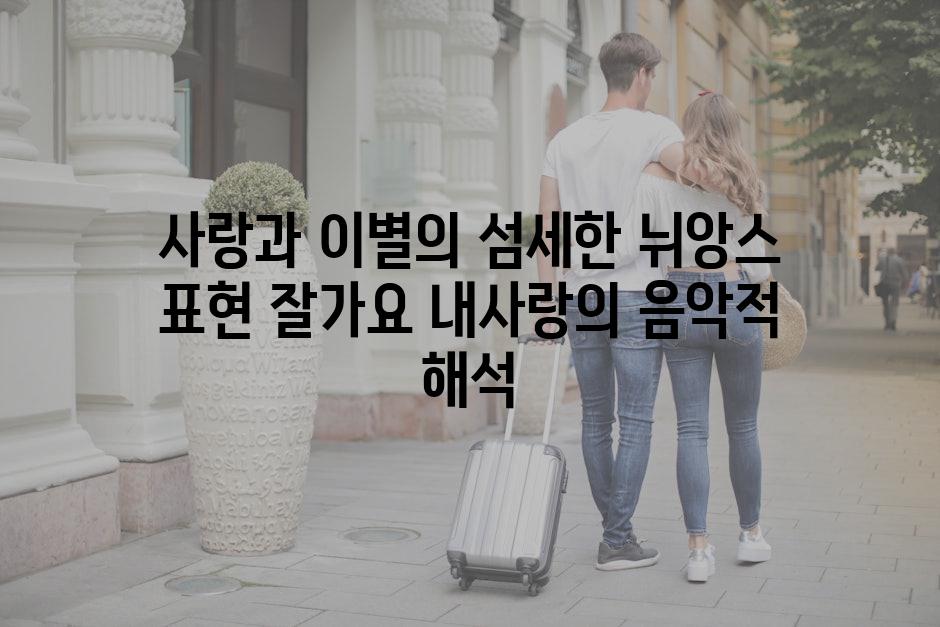 사랑과 이별의 섬세한 뉘앙스 표현 잘가요 내사랑의 음악적 해석