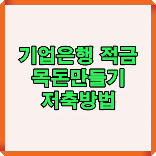 기업은행 적금 상품을 활용하여 효과적으로 목돈을 만들 수 있는 저축방법과 금융 전략을 알려주는 핵심 안내 이미지입니다.