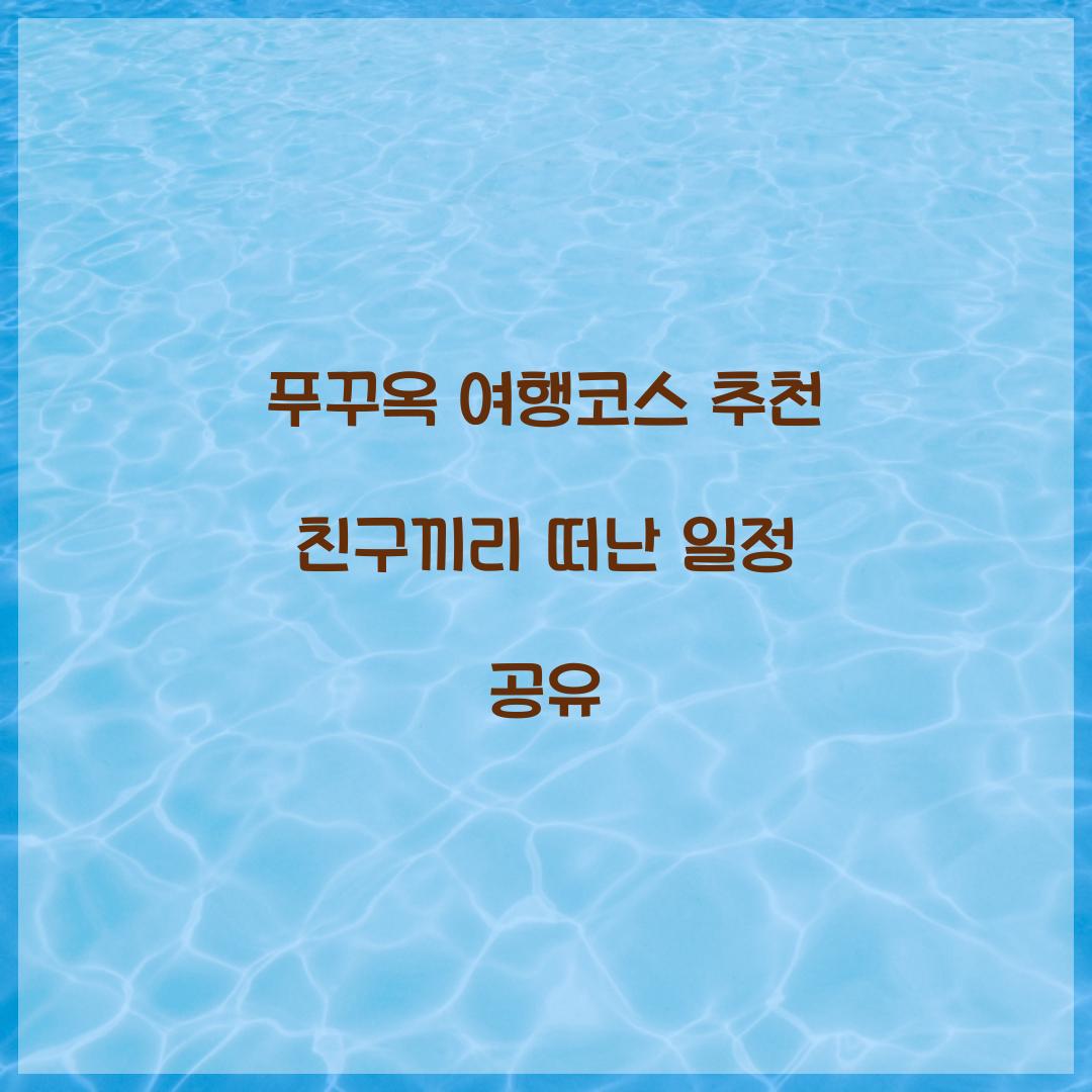 푸꾸옥 여행코스 추천 친구끼리 떠난 일정 공유