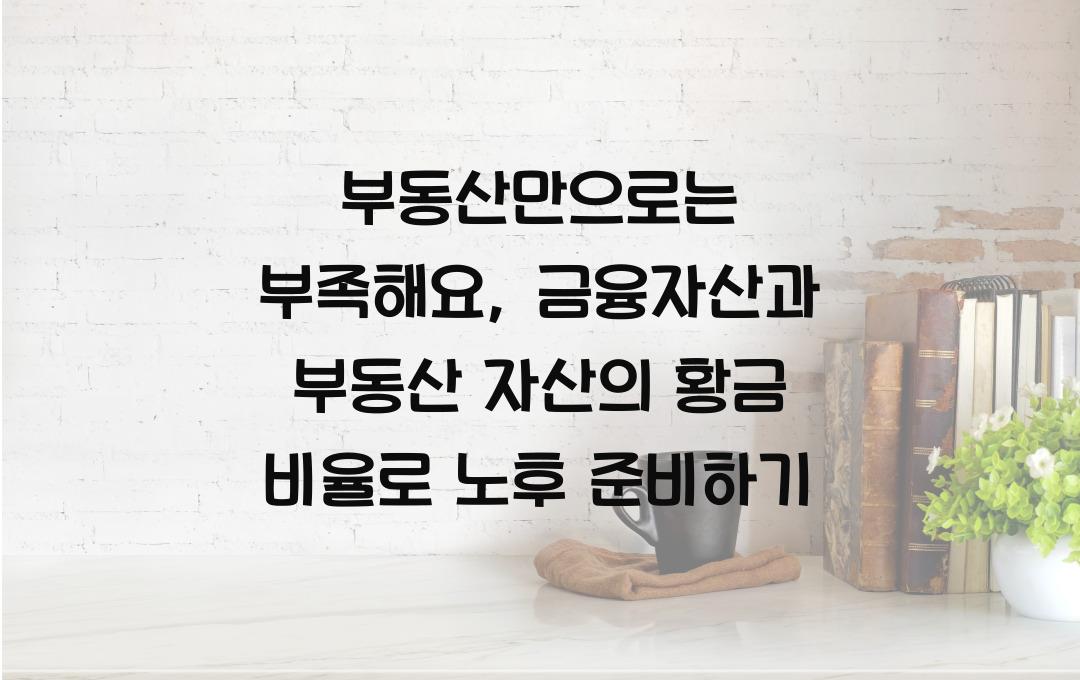  부동산만으로는 부족해요: 금융자산과 부동산 자산의 황금 비율 찾기