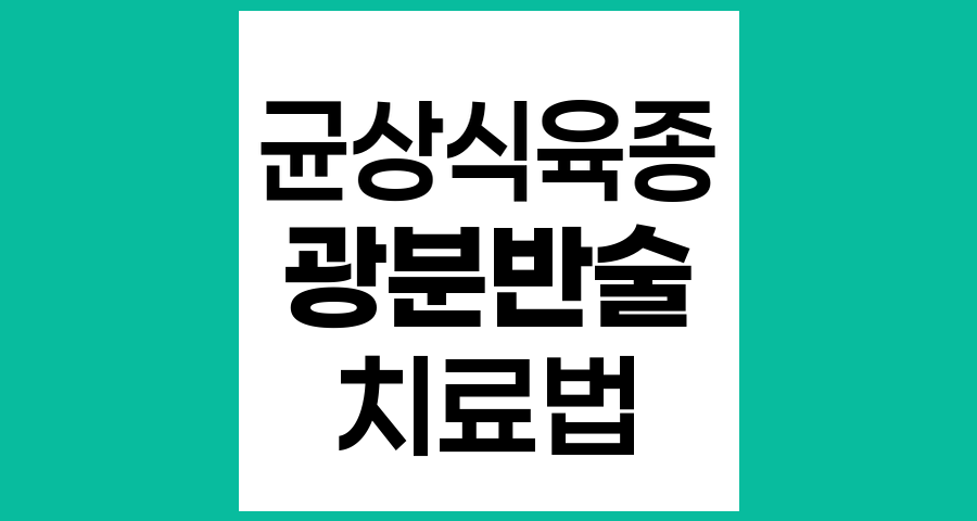 균상식육종 치료의 핵심, 광분반술의 이해와 적용