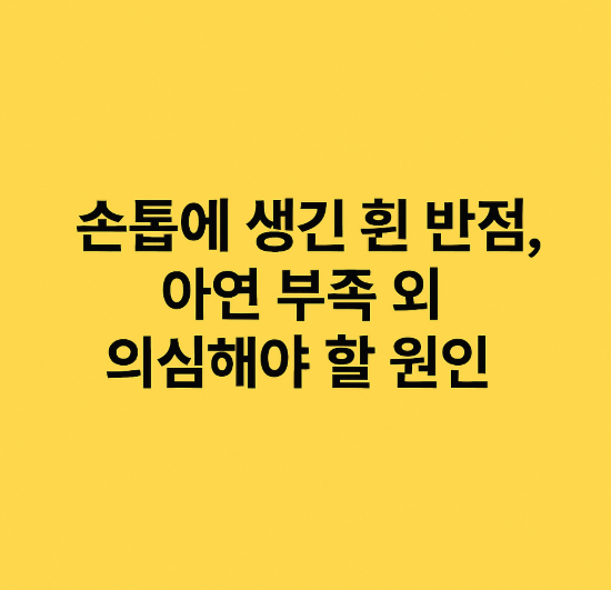손톱에 생긴 흰 반점, 아연 부족 외 의심해야 할 원인