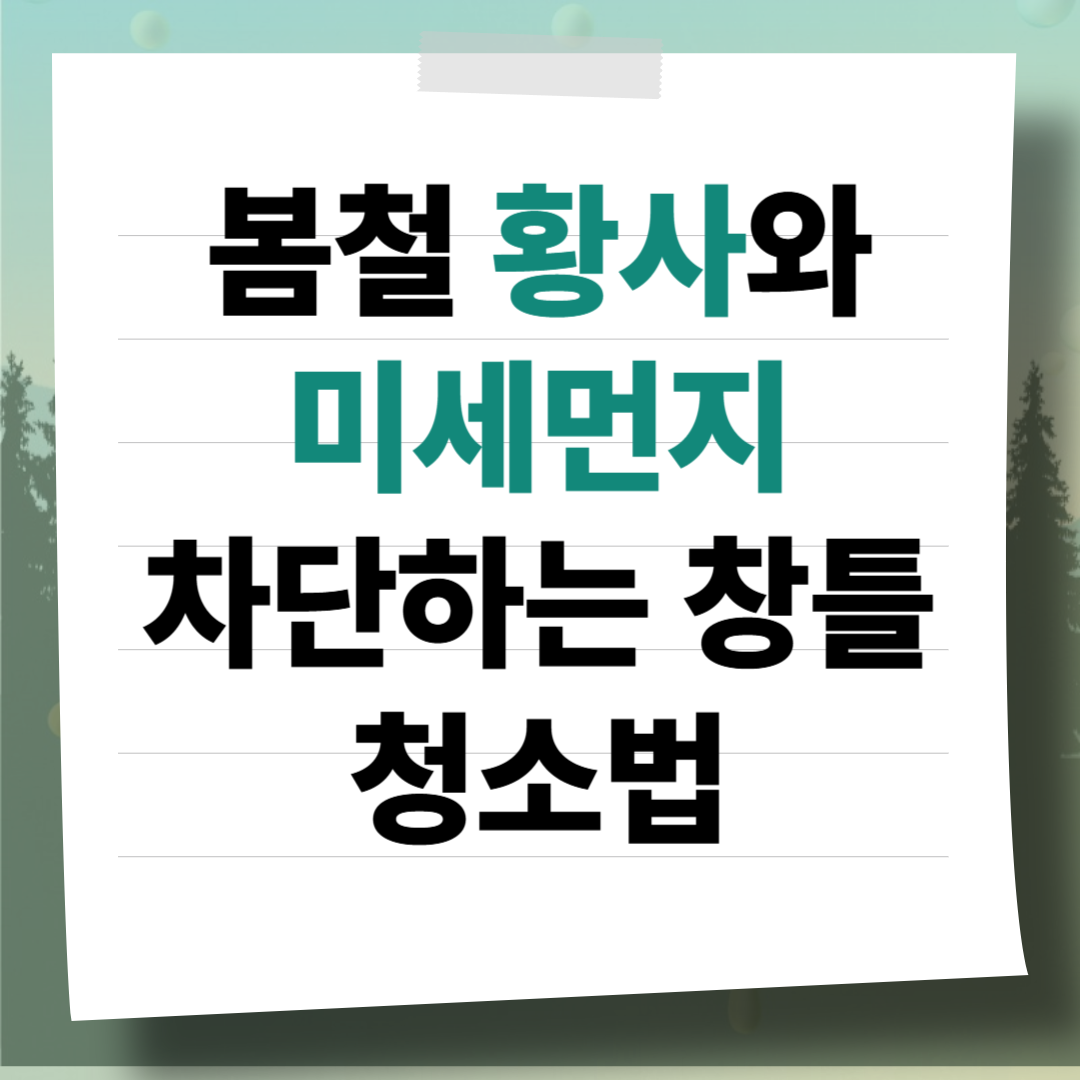봄철 황사와 미세먼지 차단하는 창틀 청소법: 먼지 없는 쾌적한 실내 환경 만들기