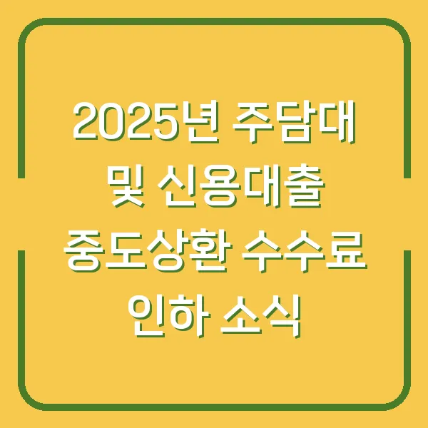 2025년 주담대 및 신용대출 중도상환 수수료 인하 소식