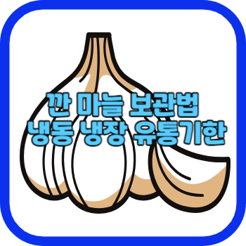 깐 마늘 보관법 냉동 냉장 유통기한