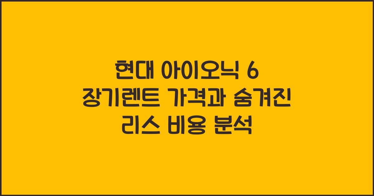 현대 아이오닉 6 장기렌트 가격, 리스 비용