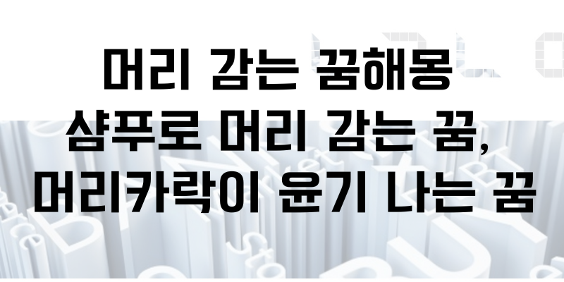 머리 감는 꿈해몽, 샴푸로 머리 감는 꿈, 머리카락이 윤기 나는 꿈