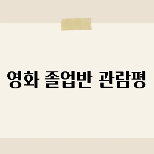 영화 졸업반 관람평, 청춘의 고민과 성장을 그린 작품 리뷰​