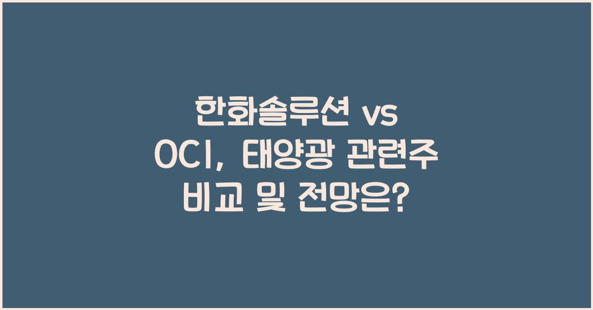 한화솔루션 vs OCI, 태양광 관련주 비교 및 전망