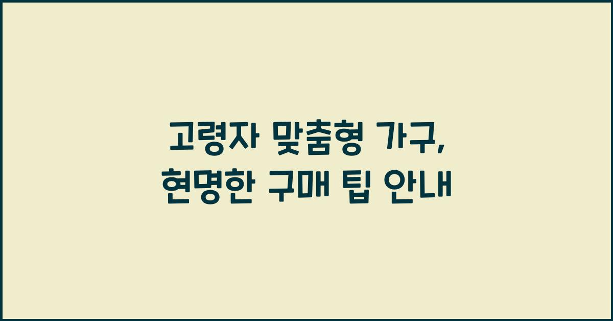 고령자 맞춤형 가구, 구매 팁