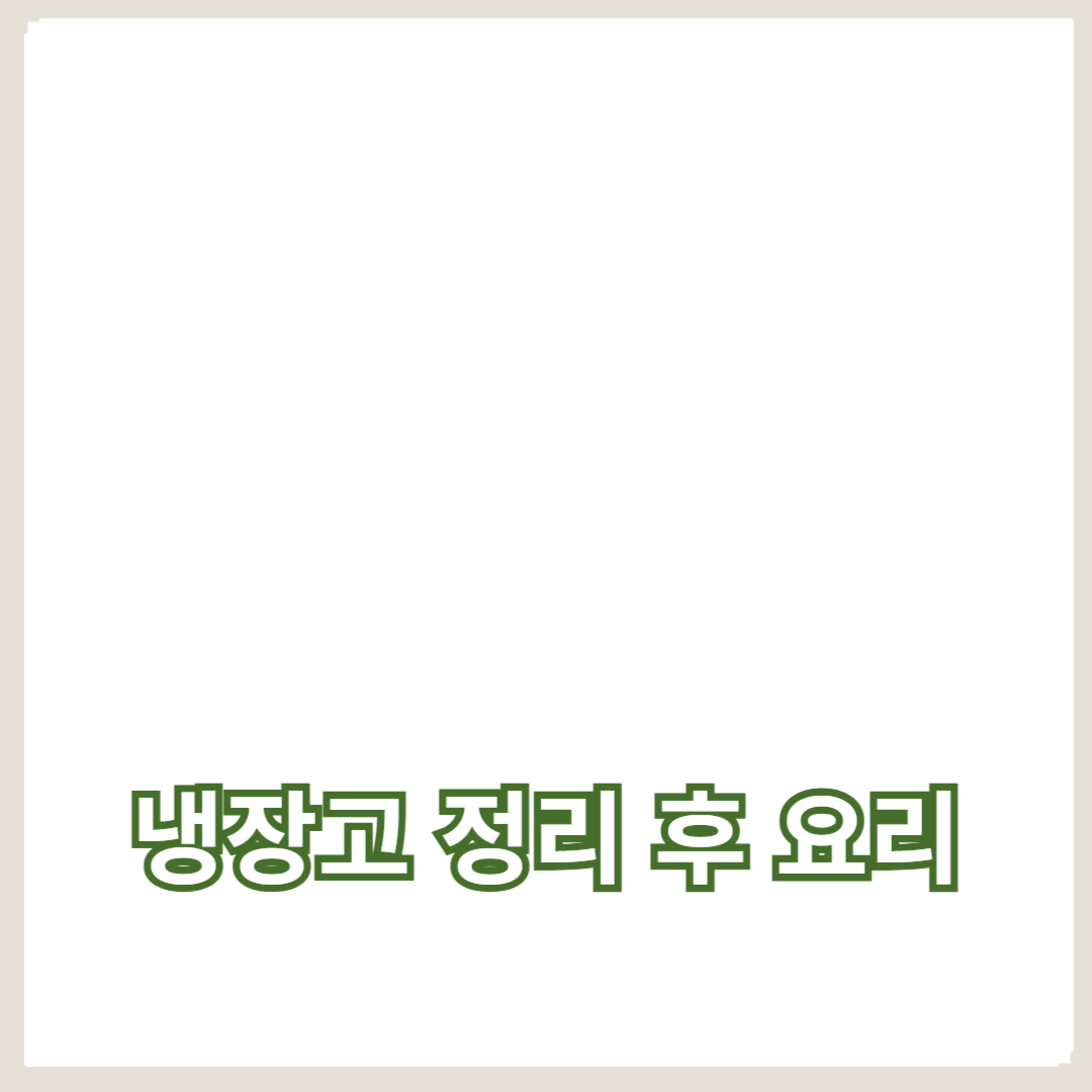 재료 절약을 위한 냉장고 정리 후 요리 아이디어