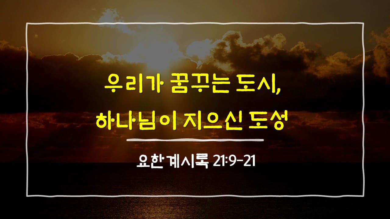요한계시록 21장 9절-21절, 우리가 꿈꾸는 도시, 하나님이 지으신 도성 - 매일성경 큐티 10분 새벽설교