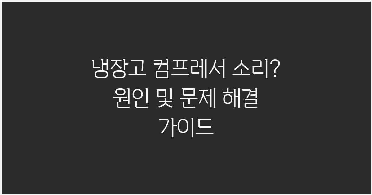 냉장고 컴프레서 소리? 문제 해결 가이드