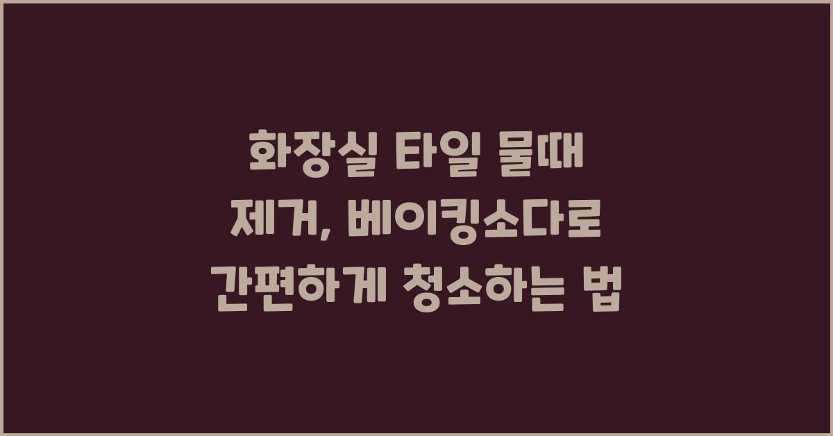 화장실 타일 물때 제거: 베이킹소다와 청소 방법 소개